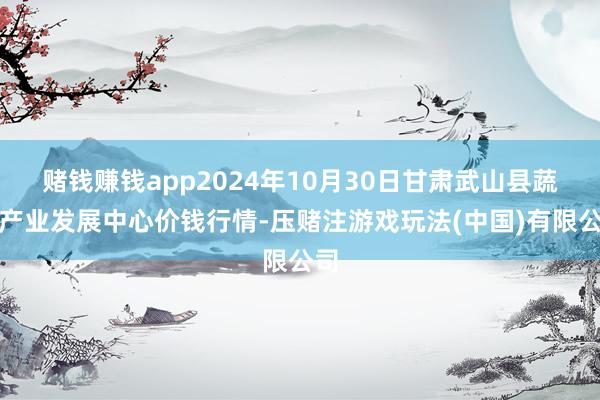 赌钱赚钱app2024年10月30日甘肃武山县蔬菜产业发展中心价钱行情-压赌注游戏玩法(中国)有限公司