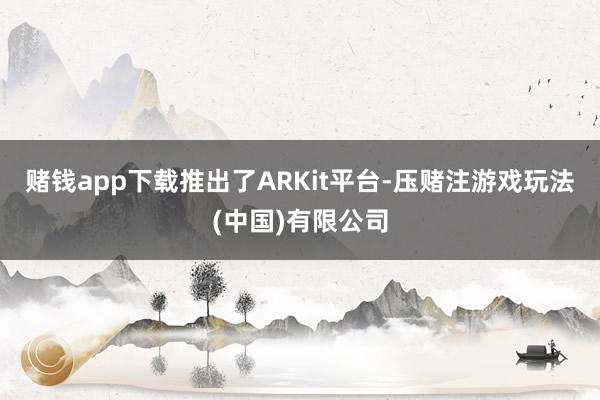 赌钱app下载推出了ARKit平台-压赌注游戏玩法(中国)有限公司