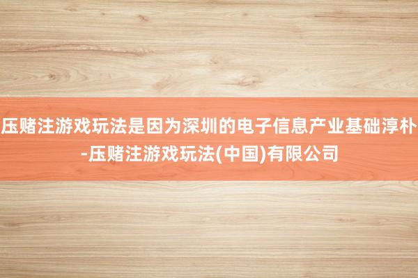 压赌注游戏玩法是因为深圳的电子信息产业基础淳朴-压赌注游戏玩法(中国)有限公司