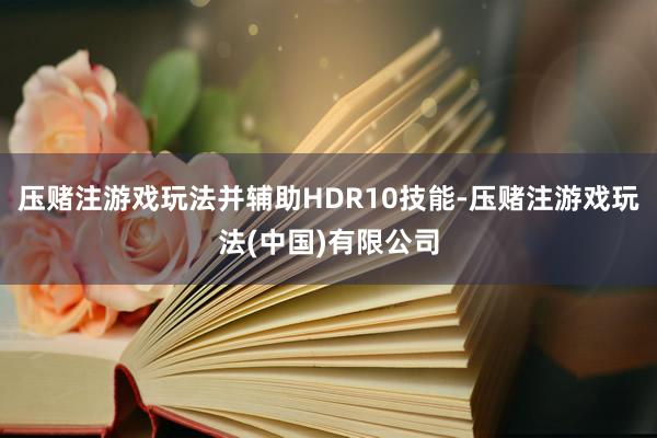 压赌注游戏玩法并辅助HDR10技能-压赌注游戏玩法(中国)有限公司