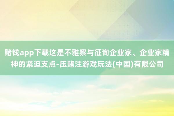 赌钱app下载这是不雅察与征询企业家、企业家精神的紧迫支点-压赌注游戏玩法(中国)有限公司