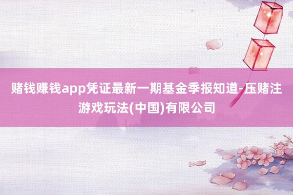 赌钱赚钱app凭证最新一期基金季报知道-压赌注游戏玩法(中国)有限公司