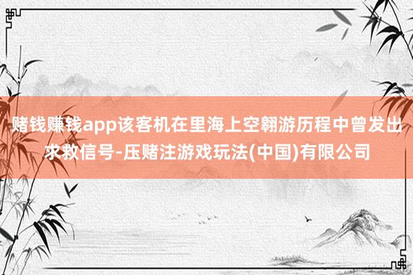 赌钱赚钱app该客机在里海上空翱游历程中曾发出求救信号-压赌注游戏玩法(中国)有限公司