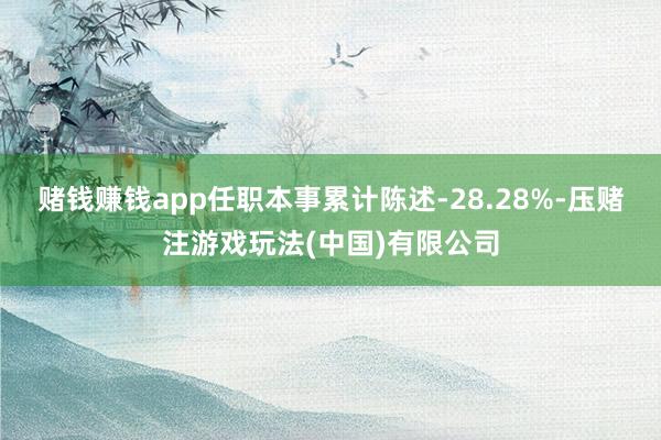 赌钱赚钱app任职本事累计陈述-28.28%-压赌注游戏玩法(中国)有限公司